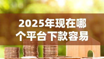 2025年现在哪个平台下款容易通过,罗列五个保单贷款平台 2025年现在哪个平台下款容易通过,罗列五个保单贷款平台