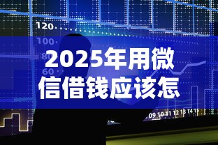 2025年用微信借钱应该怎么借呢，整合5个十大网贷平台排名不分先后