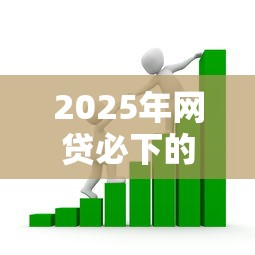 2025年网贷必下的口子:看看这五个贷款最好的平台 2025年网贷必下的口子:看看这五个贷款最好的平台