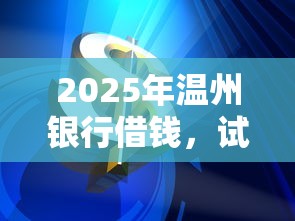 2025年温州银行借钱，试试这5个用芝麻信用贷款的平台