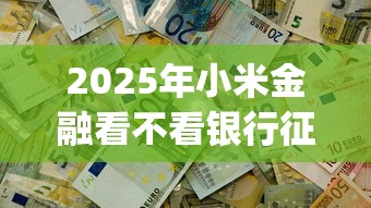 2025年小米金融看不看银行征信：公布五个黑户可以下的贷款app