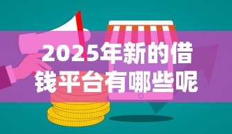 2025年新的借钱平台有哪些呢,公布5个网贷平台可以借钱 2025年新的借钱平台有哪些呢,公布5个网贷平台可以借钱