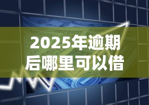 2025年逾期后哪里可以借款?整理5个未成年贷款平台 2025年逾期后哪里可以借款?整理5个未成年贷款平台