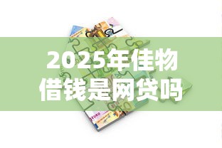 2025年佳物借钱是网贷吗?分享5个芝麻分贷款平台 2025年佳物借钱是网贷吗?分享5个芝麻分贷款平台