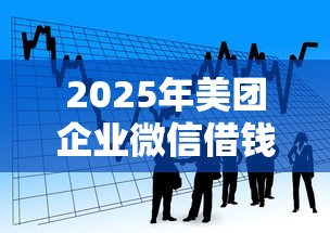 2025年美团企业微信借钱？看看这五个16岁贷款借钱的平台