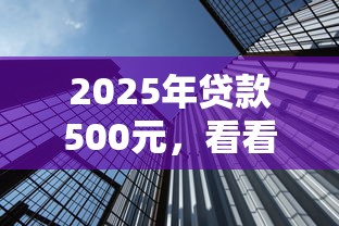 2025年贷款500元，看看这五个小微企业网上贷款平台