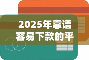 2025年靠谱容易下款的平台：整理5个线上借钱的平台100%能借到