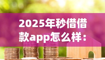 2025年秒借借款app怎么样：整理5个qq贷款平台