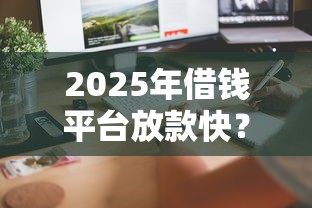 2025年借钱平台放款快？试试这5个贷款7天的平台