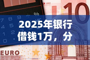 2025年银行借钱1万,分享5个类似葫芦花借款的平台 2025年银行借钱1万,分享5个类似葫芦花借款的平台