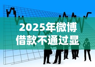 2025年微博借款不通过显示什么,分享5个银行贷款平台 2025年微博借款不通过显示什么,分享5个银行贷款平台