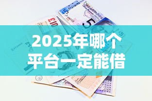 2025年哪个平台一定能借到3000元:看看这五个急用钱5000快审快贷无需征信口子 2025年哪个平台一定能借到3000元:看看这五个急用钱5000快审快贷无需征信口子
