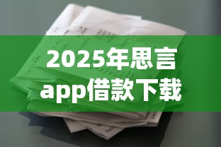 2025年思言app借款下载安全吗:看看这五个畅享花贷款平台怎么样 2025年思言app借款下载安全吗:看看这五个畅享花贷款平台怎么样