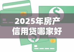 2025年房产信用贷哪家好下款的:梳理5个21岁可以贷款的平台 2025年房产信用贷哪家好下款的:梳理5个21岁可以贷款的平台