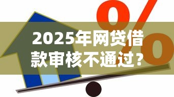 2025年网贷借款审核不通过?推荐五个额度高的贷款平台 2025年网贷借款审核不通过?推荐五个额度高的贷款平台