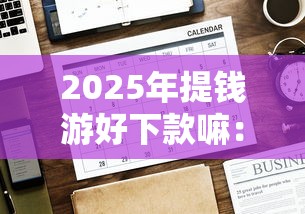 2025年提钱游好下款嘛:推荐5个借钱安全的平台 2025年提钱游好下款嘛:推荐5个借钱安全的平台
