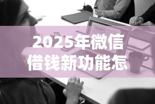 2025年微信借钱新功能怎么用,看看这五个分期有额度的网贷平台 2025年微信借钱新功能怎么用,看看这五个分期有额度的网贷平台
