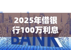 2025年借银行100万利息是多少?罗列5个哪些是正规网贷平台 2025年借银行100万利息是多少?罗列5个哪些是正规网贷平台