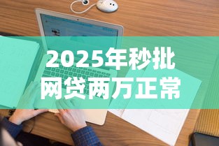 2025年秒批网贷两万正常吗，看看这五个征信花还能下款的平台
