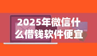 2025年微信什么借钱软件便宜：整合五个未成年贷款的平台