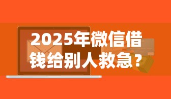 2025年微信借钱给别人救急?罗列五个什么贷款平台比较靠谱 2025年微信借钱给别人救急?罗列五个什么贷款平台比较靠谱