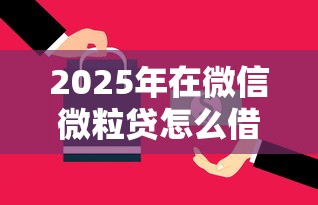2025年在微信微粒贷怎么借钱用,罗列五个容易通过的借钱平台 2025年在微信微粒贷怎么借钱用,罗列五个容易通过的借钱平台