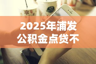 2025年浦发公积金点贷不通过,梳理5个贷款平台好 2025年浦发公积金点贷不通过,梳理5个贷款平台好