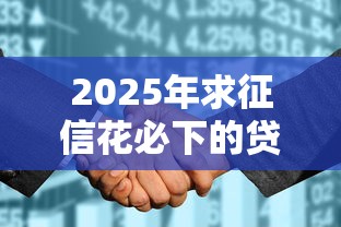 2025年求征信花必下的贷款?公布五个不看负债查询的平台 2025年求征信花必下的贷款?公布五个不看负债查询的平台