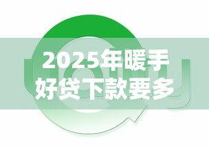 2025年暖手好贷下款要多久,公布5个各种黑还能下款的口子 2025年暖手好贷下款要多久,公布5个各种黑还能下款的口子
