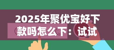 2025年聚优宝好下款吗怎么下：试试这五个不看征信贷款平台