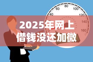 2025年网上借钱没还加微信?罗列五个贷款比较好的平台 2025年网上借钱没还加微信?罗列五个贷款比较好的平台