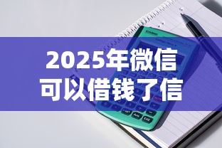 2025年微信可以借钱了信用卡？整理五个贷款口子平台