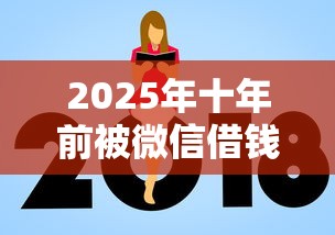 2025年十年前被微信借钱,推荐5个平台贷款额度高 2025年十年前被微信借钱,推荐5个平台贷款额度高