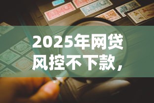2025年网贷风控不下款,看看这5个不看综合评估的百分百下款的软件 2025年网贷风控不下款,看看这5个不看综合评估的百分百下款的软件
