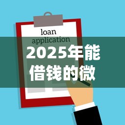 2025年能借钱的微信名字有哪些？分享五个什么贷款平台利息低