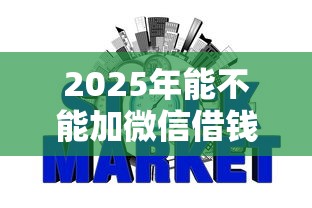 2025年能不能加微信借钱的,整合五个网贷平台不看征信最好下款 2025年能不能加微信借钱的,整合五个网贷平台不看征信最好下款