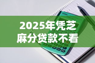 2025年凭芝麻分贷款不看征信？整理五个那些平台60—65岁可以借钱