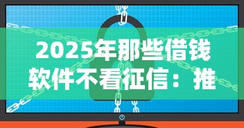 2025年那些借钱软件不看征信:推荐5个大额网贷平台 2025年那些借钱软件不看征信:推荐5个大额网贷平台