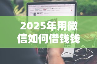 2025年用微信如何借钱钱到账快,分享5个小额借贷不看征信的平台 2025年用微信如何借钱钱到账快,分享5个小额借贷不看征信的平台