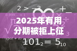2025年有用分期被拒上征信吗，试试这5个黑户平台至少可以借三万那种