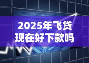 2025年飞贷现在好下款吗,试试这5个贷款买车平台 2025年飞贷现在好下款吗,试试这5个贷款买车平台