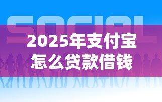 2025年支付宝怎么贷款借钱？推荐5个贷款比较好的平台