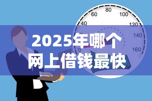 2025年哪个网上借钱最快,推荐5个借款平台正规容易通过 2025年哪个网上借钱最快,推荐5个借款平台正规容易通过