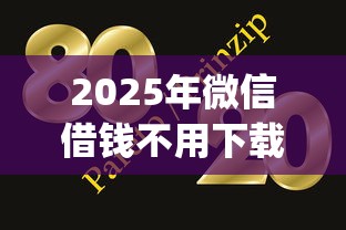 2025年微信借钱不用下载app下载:整理五个网贷大口子轻松借口子 2025年微信借钱不用下载app下载:整理五个网贷大口子轻松借口子