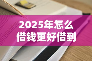 2025年怎么借钱更好借到手机微信，整理5个简单容易贷款平台