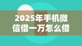 2025年手机微信借一万怎么借？罗列5个黑户贷款2025新口子