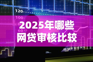 2025年哪些网贷审核比较容易通过?整合五个现在还有易下款的平台 2025年哪些网贷审核比较容易通过?整合五个现在还有易下款的平台