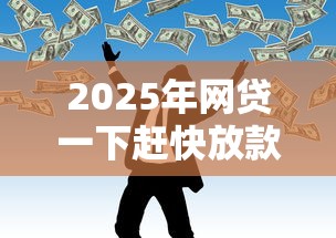 2025年网贷一下赶快放款会怎么样，整理五个征信逾期严重,,,平台能下款