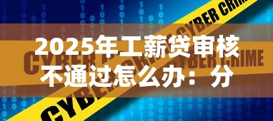 2025年工薪贷审核不通过怎么办:分享五个平台借钱安全 2025年工薪贷审核不通过怎么办:分享五个平台借钱安全