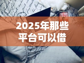 2025年那些平台可以借钱？整理五个平台借钱靠谱